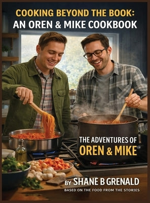 Cooking Beyond The Book: An Oren & Mike Cookbook - The Adventures of Oren and Mike by B. Grenald, Shane