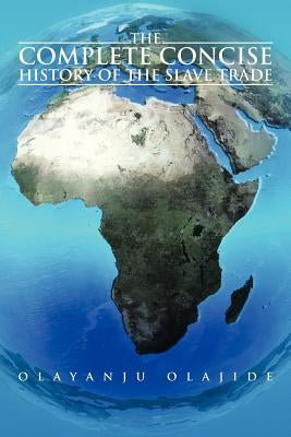 The Complete Concise History of The Slave Trade by Olajide, Olayanju