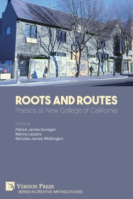 Roots And Routes: Poetics at New College of California by Dunagan, Patrick James