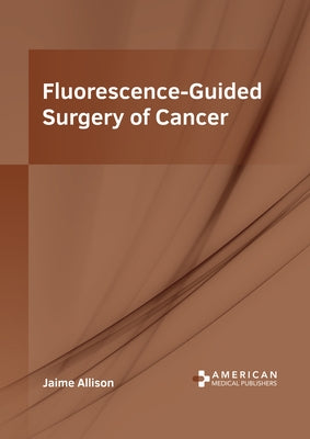 Fluorescence-Guided Surgery of Cancer by Allison, Jaime