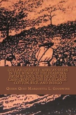 Gullah/Geechee: Africa's Seeds in the Winds of the Diaspora-Frum Wi Soul Tuh de Soil: The Cash Crops of the Sea Islands by Goodwine, Queen Quet Marquetta L.