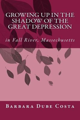 Growing Up In the Shadow of the Great Depression: In Fall River Massachusetts by Dube Costa, Barbara