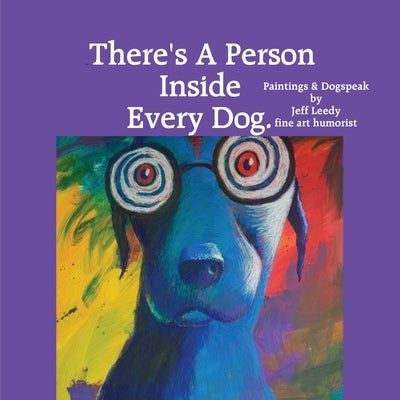 There's A Person Inside Every Dog.: Paintings & Dogspeak by Jeff Leedy fine art humorist by Leedy, Jeff