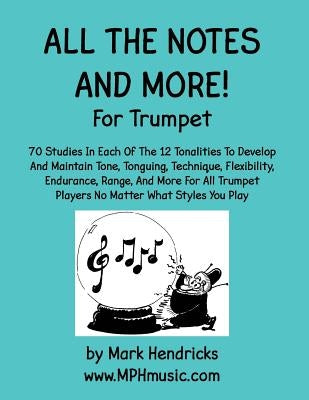 All The Notes And More for Trumpet: 70 Studies In Each Of The 12 Tonalities To Develop And Maintain Tone, Tonguing, Technique, Flexibility, Endurance, by Hendricks, Mark