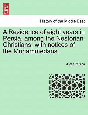 A Residence of eight years in Persia, among the Nestorian Christians; with notices of the Muhammedans. by Perkins, Justin
