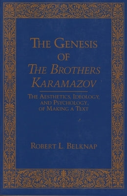 Genesis of the Brothers Karamazov: The Aesthetics, Ideology, and Psychology of Making a Text by Belknap, Robert