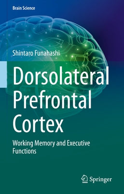 Dorsolateral Prefrontal Cortex: Working Memory and Executive Functions by Funahashi, Shintaro