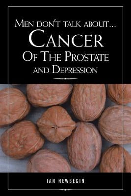 Men Don't Talk about ... Cancer of the Prostate and Depression by Newbegin, Ian
