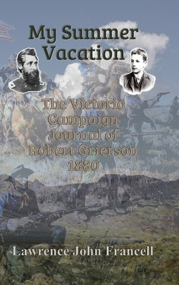 My Summer Vacation: The Victorio Campaign Journal of Robert Grierson 1880 by Francell, Lawrence John