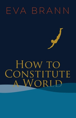 How to Constitute a World by Brann, Eva