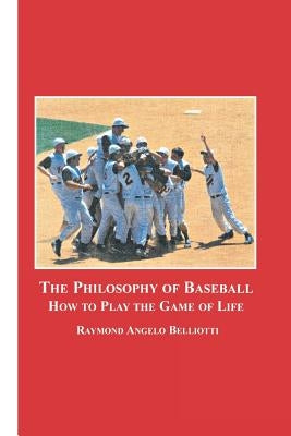 The Philosophy of Baseball: How to Play the Game of Life by Belliotti, Raymond Angelo