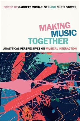 Making Music Together: Analytical Perspectives on Musical Interaction by Stover, Chris