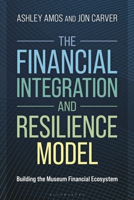 The Financial Integration and Resilience Model: Building the Museum Financial Ecosystem by Amos, Ashley