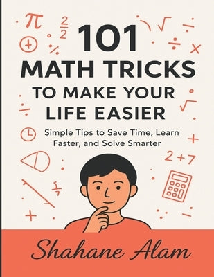 101 Math Tricks to Make Your Life Easier: Simple Tips to Save Time, Learn Faster, and Solve Smarter by Alam, Shahane