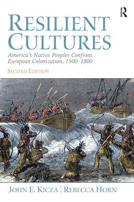 Resilient Cultures: America's Native Peoples Confront European Colonialization 1500-1800 by Kicza, John