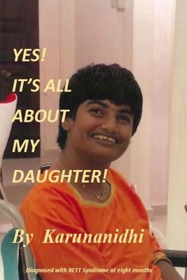 Yes! It's All About My Daughter: Diagnosed with Rett Syndrome at 8 Months by Karunanidhi