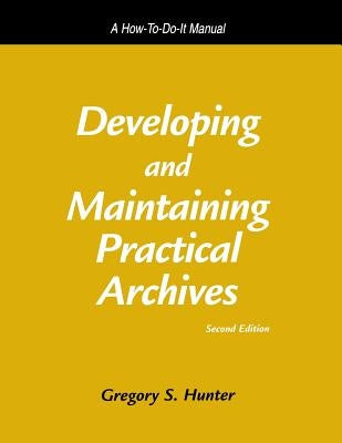 Developing and Maintaining Practical Archives: A How-To-Do-It Manual by Hunter, Gregory S.