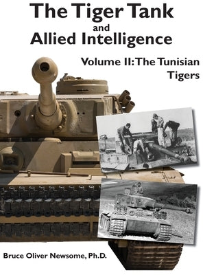 The Tiger Tank and Allied Intelligence: The Tunisian Tigers by Newsome, Bruce Oliver