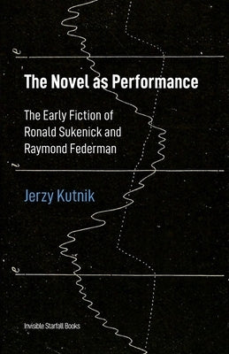 The Novel as Performance: The Early Fiction of Ronald Sukenick and Raymond Federman by Kutnik, Jerzy