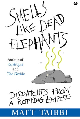 Smells Like Dead Elephants: Dispatches from a Rotting Empire by Taibbi, Matt