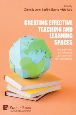Creating Effective Teaching and Learning Spaces: Shaping Futures and Envisioning Unity in Diversity and Transformation by Sosibo, Zilungile Lungi