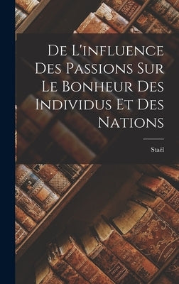 De L'influence des Passions sur le Bonheur des Individus et des Nations by (Anne-Louise-Germaine), Staël