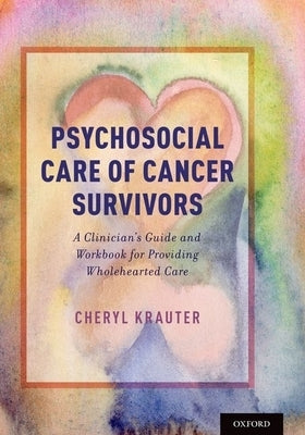 Psychosocial Care of Cancer Survivors: A Clinician's Guide and Workbook for Providing Wholehearted Care by Krauter, Cheryl