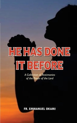 He Has Done It Before: A collection of Testimonies of the Power of the Lord by Okami, Emmanuel Gukena