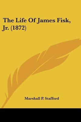 The Life Of James Fisk, Jr. (1872) by Stafford, Marshall P.