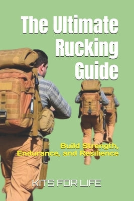 The Ultimate Rucking Guide: Build Strength, Endurance, and Resilience by Kits for Life