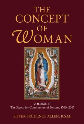 The Concept of Woman, Volume 3: The Search for Communion of Persons, 1500-2015volume 3 by Allen, Prudence