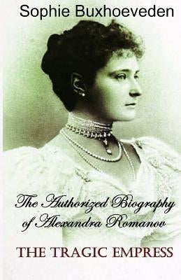 The Tragic Empress: The authorized biography of Alexandra Romanov by Buxhoeveden, Sophie