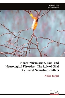 Neurotransmission, Pain, and Neurological Disorders: The Role of Glial Cells and Neurotransmitters by Song, Si-Yuan