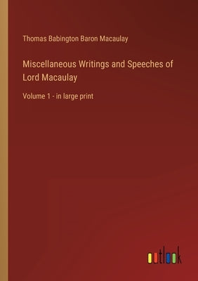 Miscellaneous Writings and Speeches of Lord Macaulay: Volume 1 - in large print by Macaulay, Thomas Babington Baron