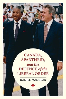 Canada, Apartheid, and the Defence of the Liberal Order by Manulak, Daniel