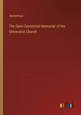 The Semi-Centennial Memorial of the Univeralist Church by Anonymous