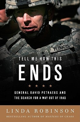 Tell Me How This Ends: General David Petraeus and the Search for a Way Out of Iraq by Robinson, Linda
