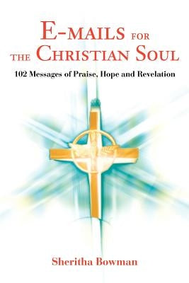 E-mails for the Christian Soul: 102 Messages of Praise, Hope and Revelation by Bowman, Sheritha