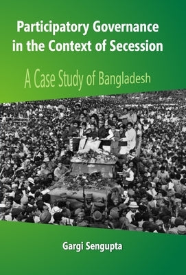 Participatory Governance In the Context of Secession: A Case Study of Bangladesh by Sengupta, Gargi