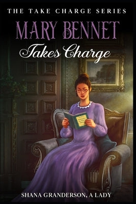 Mary Bennet Takes Charge: The Take Charge Series - A Pride & Prejudice Variation by Granderson a. Lady, Shana