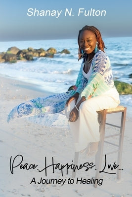 Peace. Happiness. Love...: A Journey to Healing by Fulton, Shanay N.