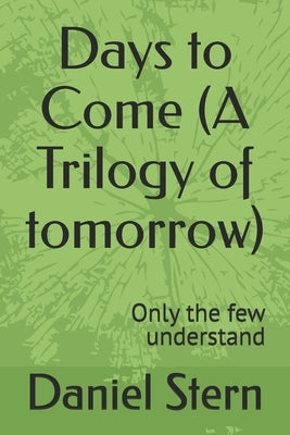Days to Come (A Trilogy of tomorrow): Only the few understand by Stern, Daniel