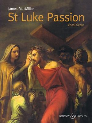 St. Luke Passion: The Passion of Our Lord Jesus Christ According to Luke by MacMillan, James