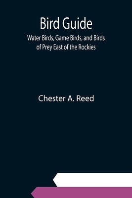 Bird Guide; Water Birds, Game Birds, and Birds of Prey East of the Rockies by A. Reed, Chester