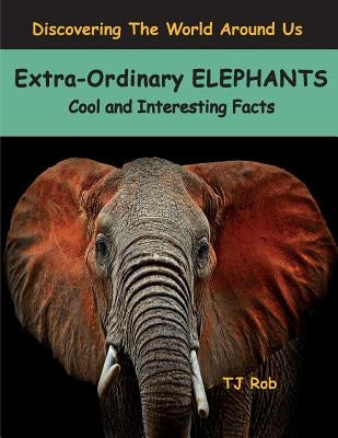Extra-Ordinary Elephants: Cool and Interesting Facts (Age 5 - 8) by Rob, Tj