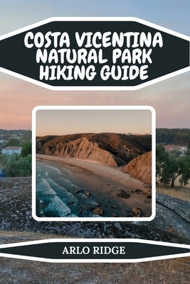 Costa Vicentina Natural Park Hiking Guide: Discover Portugal's Untamed Coastline: Trails, Maps, Local Secrets & Hidden Beaches - Updated Edition 2025- by Ridge, Arlo