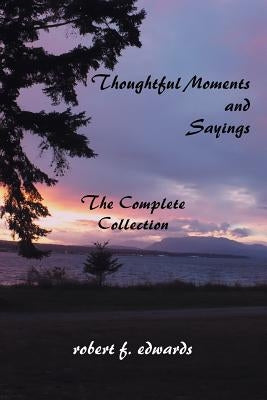 Thoughtful Moments and Sayings: The Complete Collection by Edwards, Robert F.