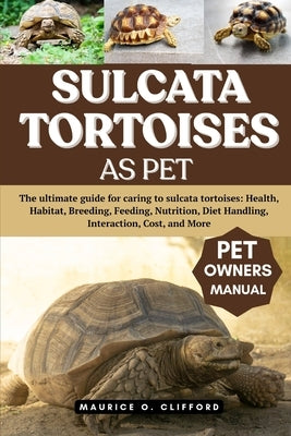 Sulcata Tortoises as Pet: The ultimate guide for caring to sulcata tortoises: Health, Habitat, Breeding, Feeding, Nutrition, Diet Handling, Interactio by Clifford, Maurice O.