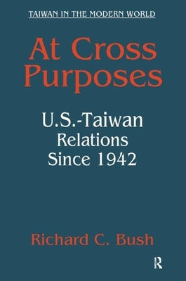 At Cross Purposes: U.S.-Taiwan Relations Since 1942 by Bush, Richard C.