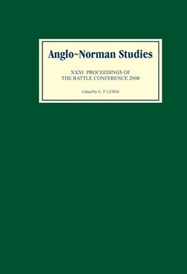 Anglo-Norman Studies XXXI: Proceedings of the Battle Conference 2008 by Lewis, C. P.